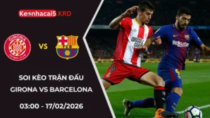 Soi Kèo Trận Bóng Girona vs Barcelona | 03:00 - 17/02/2026