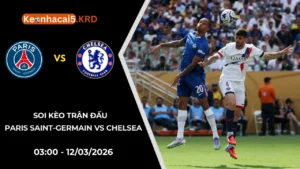 Soi Kèo Paris Saint-Germain vs Chelsea | 03:00 - 12/03/2026