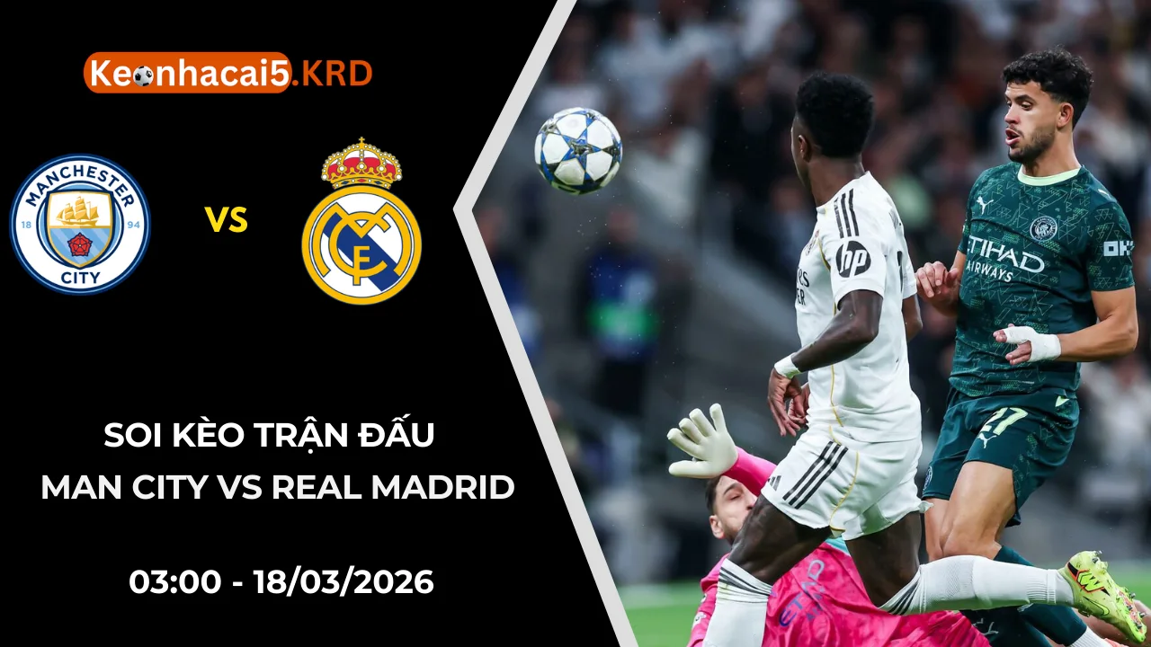 Soi Kèo Trận Man City vs Real Madrid | 03:00 - 18/03/2026